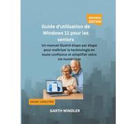 Guide d'utilisation de Windows 11 pour les seniors: Un manuel illustré étape par étape pour maîtriser la technologie en toute confiance et simplifier votre vie numérique