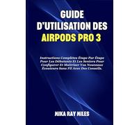 GUIDE D'UTILISATION DES AIRPODS PRO 3: Instructions Complètes Étape Par Étape Pour Les Débutants Et Les Seniors Pour Configurer Et Maîtriser Vos Nouveaux Écouteurs Sans Fil Avec Des Conseils.
