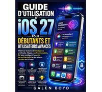 GUIDE D'UTILISATION D'iOS 27 POUR DÉBUTANTS ET UTILISATEURS AVANCÉS: Maîtrisez facilement l'intelligence artificielle d'Apple, ses fonctionnalités, ... et les astuces cachées de l'iPhone.