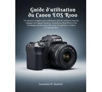 Guide d'utilisation du Canon EOS R100: Un manuel complet pour débutants afin de maîtriser tous les réglages de l'appareil photo, l'autofocus Dual ... pour des photos et vidéos exceptionnelles.