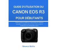 GUIDE D'UTILISATION DU CANON EOS R3 POUR DÉBUTANTS: Guide de référence détaillé pour l'apprentissage des opérations essentielles, la navigation dans ... et l'amélioration de la photographie créative