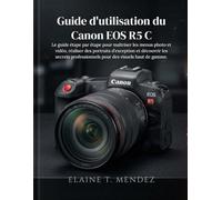 Guide d'utilisation du Canon EOS R5 C: Le guide étape par étape pour maîtriser les menus photo et vidéo, réaliser des portraits d'exception et ... pour des visuels haut de gamme.