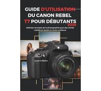 GUIDE D'UTILISATION DU CANON REBEL T7 POUR DÉBUTANTS 2026: Maîtriser les bases de la photographie pour des clichés créatifs et réussis en toute confiance