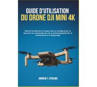 GUIDE D'UTILISATION DU DRONE DJI MINI 4K: Manuel du débutant à l'expert pour la configuration, la sécurité, les commandes de vol, la cinématographie 4K, la maintenance et le dépannage