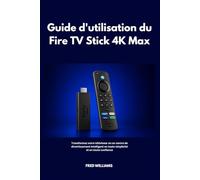 Guide d'utilisation du Fire TV Stick 4K Max: Transformez votre téléviseur en un centre de divertissement intelligent en toute simplicité et en toute confiance