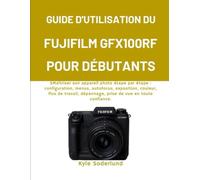 GUIDE D'UTILISATION DU FUJIFILM GFX100RF POUR DÉBUTANTS: SMaîtriser son appareil photo étape par étape : configuration, menus, autofocus, exposition, ... dépannage, prise de vue en toute confiance.