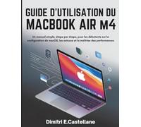 GUIDE D'UTILISATION DU MACBOOK AIR M4 2025: Un manuel simple, étape par étape, pour les débutants sur la configuration de macOS, les astuces et la maîtrise des performances