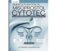 GUIDE D'UTILISATION DU MISOPROSTOL CYTOTEC: Manuel médical avec conseils experts sur posologie pour avortement, déclenchement du travail et soins post-partum