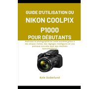 GUIDE D'UTILISATION DU NIKON COOLPIX P1000 POUR DÉBUTANTS: Maîtrisez la photographie en zoom extrême grâce à des étapes claires, des réglages ... concrète pour des résultats époustouflants.