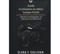Guide d'utilisation du Nikon Coolpix P1100: Maîtriser la photographie du débutant au professionnel