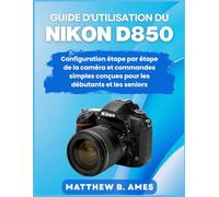 Guide d'utilisation du Nikon D850: Configuration étape par étape de la caméra et commandes simples conçues pour les débutants et les seniors