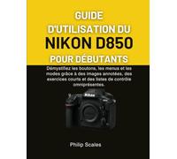 GUIDE D'UTILISATION DU NIKON D850 POUR DÉBUTANTS: Démystifiez les boutons, les menus et les modes grâce à des images annotées, des exercices courts et des listes de contrôle omniprésentes.
