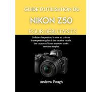 GUIDE D'UTILISATION DU NIKON Z50 POUR DÉBUTANTS: Maîtrisez l'exposition, la mise au point et la composition grâce à des tutoriels visuels, des captures d'écran annotées et des exercices simples.