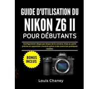 GUIDE D'UTILISATION DU NIKON Z6 II POUR DÉBUTANTS: Configuration étape par étape de la caméra, mise au point précise et exposition correcte grâce à des exercices pratiques rapides.