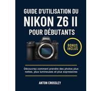 GUIDE D'UTILISATION DU NIKON Z6 II POUR DÉBUTANTS: Découvrez comment prendre des photos plus nettes, plus lumineuses et plus expressives