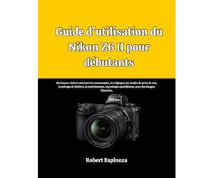Guide d'utilisation du Nikon Z6 II pour débutants: Des leçons claires couvrant les commandes, les réglages, les modes de prise de vue, le partage de ... quotidienne, avec des images illustrées.