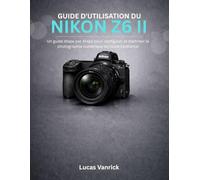 GUIDE D'UTILISATION DU NIKON Z6 II: Un guide étape par étape pour configurer et maîtriser la photographie numérique en toute confiance