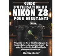 GUIDE D'UTILISATION DU NIKON Z8 POUR DÉBUTANTS: Un guide pas à pas pour les réglages de l'appareil photo, l'exposition, le suivi du sujet, les objectifs, la vidéo 8K et la photographie créative