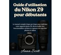 Guide d'utilisation du Nikon Z9 pour débutants: Le manuel complet étape par étape pour maîtriser votre appareil photo Z9, déverrouiller des ... et capturer de superbes photos et vidéos