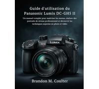 Guide d'utilisation du Panasonic Lumix DC-GH5 II: Un manuel complet pour maîtriser les menus, réaliser des portraits de niveau professionnel et découvrir les techniques expertes en photo et vidéo