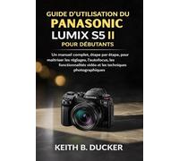 GUIDE D'UTILISATION DU PANASONIC LUMIX S5 II POUR DÉBUTANTS: Un manuel complet, étape par étape, pour maîtriser les réglages, l'autofocus, les fonctionnalités vidéo et les techniques photographiques.