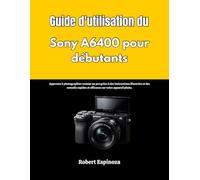 Guide d'utilisation du Sony A6400 pour débutants: Apprenez à photographier comme un pro grâce à des instructions illustrées et des conseils rapides et efficaces sur votre appareil photo.