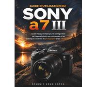 Guide d'utilisation du Sony a7 III: Guide étape par étape pour la configuration de l'appareil photo, ses commandes et les techniques créatives de photographie et de vidéographie