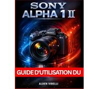 Guide d'utilisation du Sony Alpha 1 II: Méthode étape par étape pour maîtriser les réglages de l'appareil photo, améliorer ses performances et ... travail pour des photos à couper le souffle
