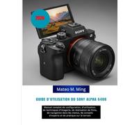 Guide d'utilisation du Sony Alpha 6400 2026: Manuel complet de configuration, d'utilisation, de techniques d'imagerie, de réalisation de films, de ... d'experts et de pratique sur le terrain