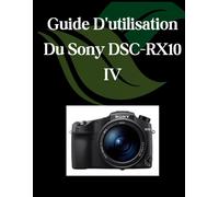 Guide D'utilisation Du Sony Dsc-Rx10 Iv: Un Manuel Complet Et Détaillé Pour Les Photographes Et Les Créatifs Pour Les Débutants Et Les Seniors