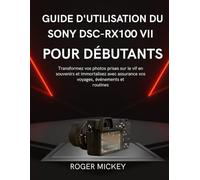Guide d'utilisation du Sony DSC-RX100 VII pour débutants: Transformez vos photos prises sur le vif en souvenirs et immortalisez avec assurance vos voyages, événements et routines.