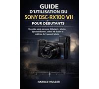 GUIDE D'UTILISATION DU SONY DSC-RX100 VII POUR DÉBUTANTS: Un guide pas à pas pour débutants : photos époustouflantes, vidéos 4K fluides et maîtrise de l’appareil photo