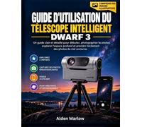Guide d'utilisation du télescope intelligent Dwarf 3: Un guide clair et détaillé pour débuter, photographier les étoiles, explorer l'espace profond et prendre facilement des photos du ciel nocturne