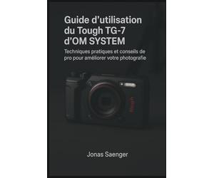 Guide d'utilisation du Tough TG-7 d'OM SYSTEM: Techniques pratiques et conseils de pro pour améliorer votre photographie