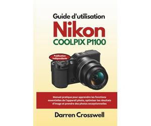 Guide d'utilisation Nikon COOLPIX P1100: Manuel pratique pour apprendre les fonctions essentielles de l'appareil photo, optimiser les résultats d'image et prendre des photos exceptionnelles