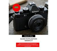 Guide d'utilisation Nikon Z f 2026: Manuel tout-en-un contenant des instructions détaillées sur le fonctionnement, la configuration, les objectifs, ... au point et les techniques professionnelles.