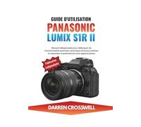 Guide d'utilisation Panasonic Lumix S1R II: Manuel indispensable pour débloquer les fonctionnalités avancées, techniques de prise créatives et maximiser le potentiel de votre appareil photo