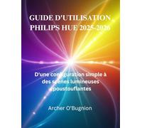 GUIDE D'UTILISATION PHILIPS HUE 2025-2026: D'une configuration simple à des scènes lumineuses époustouflantes