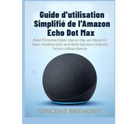 Guide d'utilisation Simplifié de l'Amazon Echo Dot Max: Manuel d'instructions Complet, étape par étape, pour Débutants et Seniors: Installation ... et Intégration Parfaite à la Maison Connectée