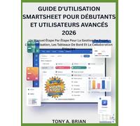 GUIDE D'UTILISATION SMARTSHEET POUR DÉBUTANTS ET UTILISATEURS AVANCÉS 2026: Un Manuel Étape Par Étape Pour La Gestion De Projet, L'automatisation, Les Tableaux De Bord Et La Collaboration D'équipe