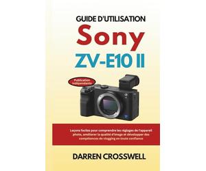 Guide d'utilisation Sony ZV-E10 II: Leçons faciles pour comprendre les réglages de l'appareil photo, améliorer la qualité d'image et développer des compétences de vlogging en toute confiance