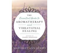 Guide essentiel de l'aromathérapie et de la guérison vibratoire