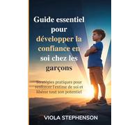 Guide essentiel pour développer la confiance en soi chez les garçons: Stratégies pratiques pour renforcer l'estime de soi et libérer tout son potentiel