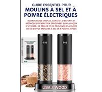 GUIDE ESSENTIEL POUR MOULINS À SEL ET À POIVRE ÉLECTRIQUES: Instructions simples, conseils d'experts et méthodes d'entretien éprouvées sur la façon ... vie de vos moulins à sel et à poivre à piles.