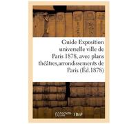 Guide Exposition Universelle Ville De Paris 1878, Avec Plans Théâtres Et Arrondissements De Paris