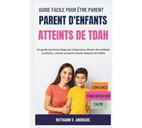 GUIDE FACILE POUR ÊTRE PARENT D'ENFANTS ATTEINTS DE TDAH: Un guide parental étape par étape pour élever des enfants confiants, calmes et performants atteints de TDAH