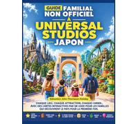 GUIDE FAMILIAL NON OFFICIEL À UNIVERSAL STUDIOS JAPON: Chaque région, chaque balade, chaque conseil ; avec lieux, cartes, photos et itinéraires accessibles via QR codes.
