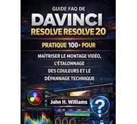 GUIDE FAQ DE DAVINCI RESOLVE RESOLVE 20 PRATIQUE 100+ POUR MAÎTRISER LE MONTAGE VIDÉO, L'ÉTALONNAGE DES COULEURS ET LE DÉPANNAGE TECHNIQUE
