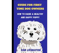 Guide For First-Time Dog Owners: How To Raise A Healthy And Happy Puppy