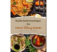 Guide gastronomique de Tokyo Disney Resort: Où manger, quoi manger; un voyage culinaire magique avec images, cartes, restaurants à thème, régimes spéciaux, conseils d’initiés et bien plus encore...